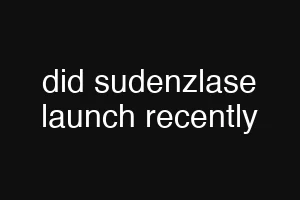 did sudenzlase launch recently